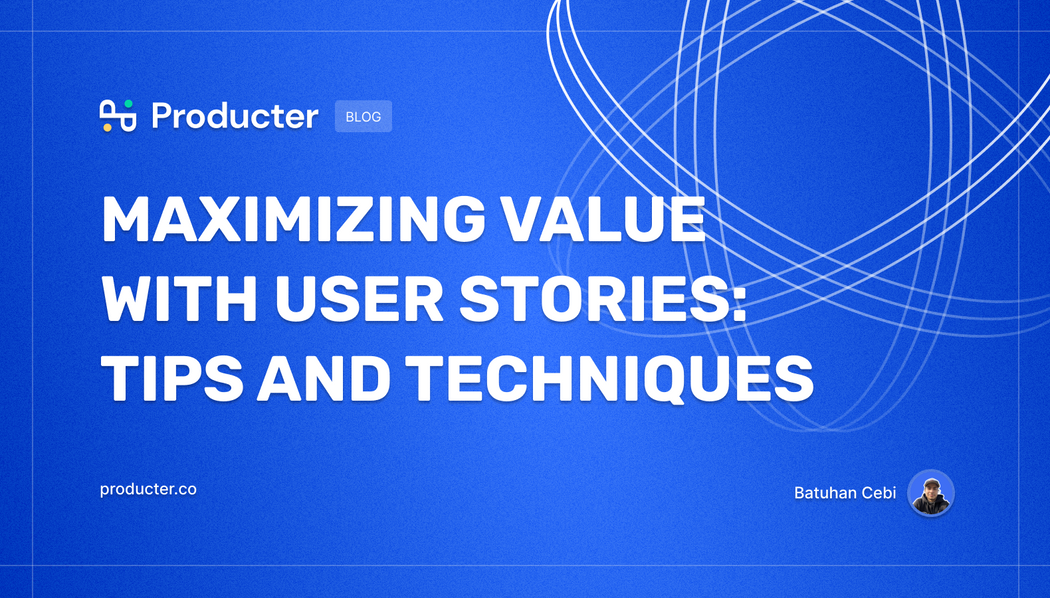 Maximizing Value With User Stories: Tips And Techniques